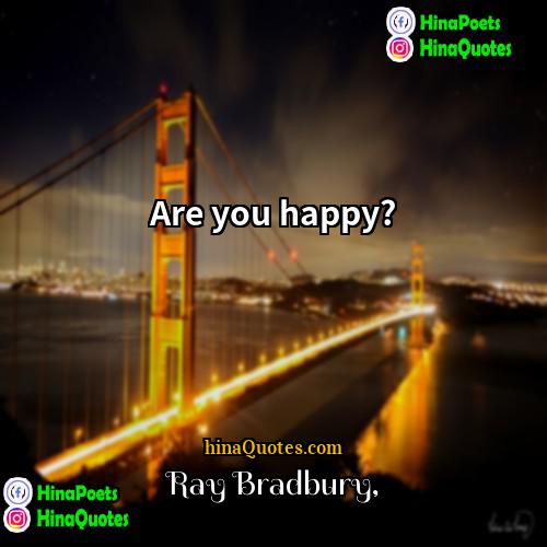 Ray Bradbury Quotes | Are you happy?
  